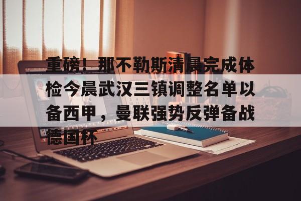 趣体育电竞 -重磅!那不勒斯清晨完成体检今晨武汉三镇调整名单以备西甲,曼联强势反弹备战德国杯的简单介绍